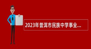 2023年普洱市民族中学事业人才专项招聘教师公告