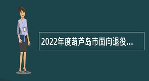 2022年度葫芦岛市面向退役本科毕业生士兵招聘事业单位工作人员公告