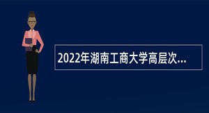 2022年湖南工商大学高层次人才招聘公告