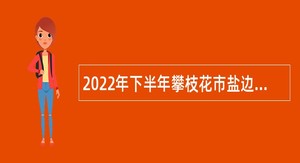 2022年下半年攀枝花市盐边县直接考核招聘事业单位工作人员公告