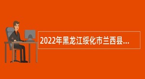 2022年黑龙江绥化市兰西县卫健系统事业单位招聘公告