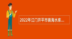 2022年江门开平市镇海水库招聘公告