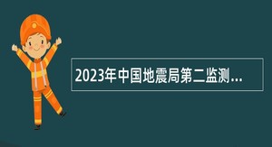2023年中国地震局第二监测中心招聘公告