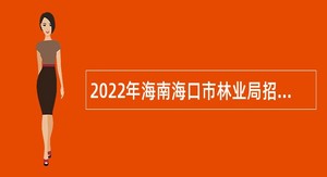2022年海南海口市林业局招聘编外人员公告