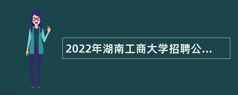 2022年湖南工商大学招聘公告（第二批）