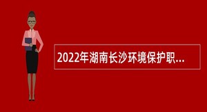 2022年湖南长沙环境保护职业技术学院招聘专任教师公告