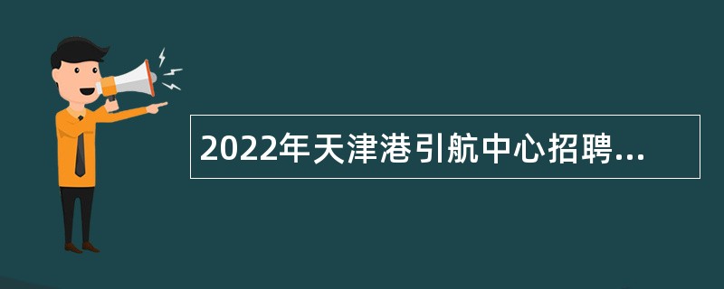 2022年天津港引航中心招聘事业单位人员公告