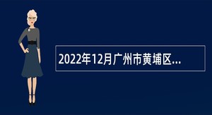 2022年12月广州市黄埔区市政设施管理中心招聘初级政府雇员公告