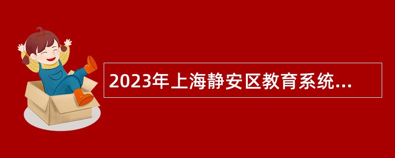 2023年上海静安区教育系统招聘教师公告（第一批）