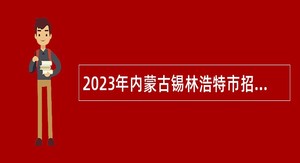 2023年内蒙古锡林浩特市招聘义务教育阶段学校教师公告