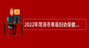 2022年菏泽市单县妇幼保健计划生育服务中心招聘急需紧缺专业技术人才第二批公告