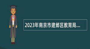 2023年南京市建邺区教育局所属学校招聘教师公告