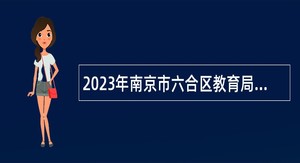 2023年南京市六合区教育局所属事业单位招聘教师公告