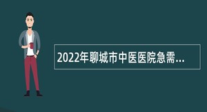 2022年聊城市中医医院急需紧缺专业（岗位）招聘公告