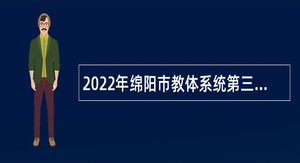 2022年绵阳市教体系统第三批引进高层次人才考核招聘公告