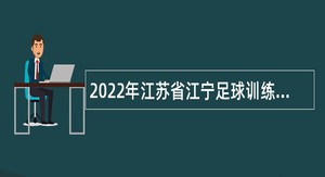 2022年江苏省江宁足球训练基地（江苏省足球运动管理中心）招聘工作人员公告