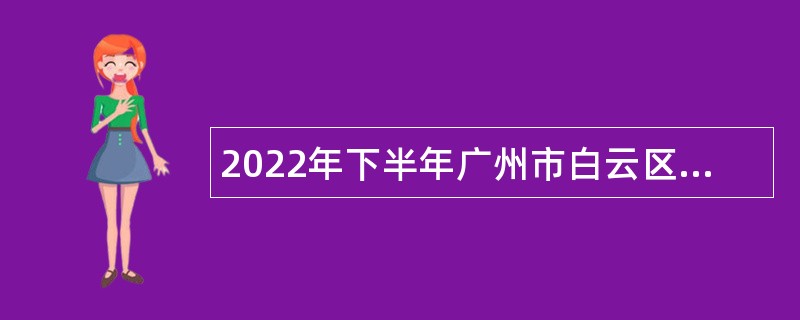 2022年下半年广州市白云区卫生健康系统招聘事业单位工作人员公告