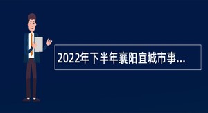 2022年下半年襄阳宜城市事业单位招聘考试公告（17人）