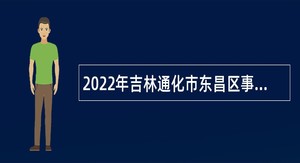 2022年吉林通化市东昌区事业单位招聘街道事业编制工作人员公告