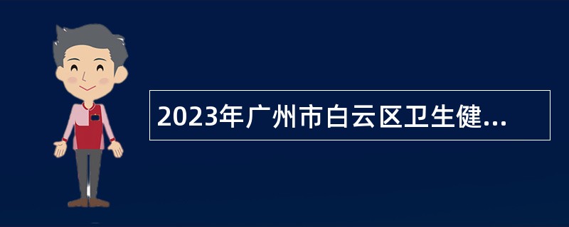 2023年广州市白云区卫生健康系统校园招聘公告