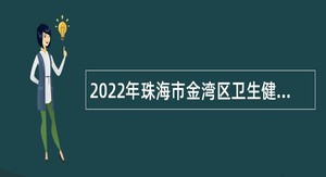 2022年珠海市金湾区卫生健康局招聘卫生健康系统事业单位工作人员公告