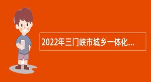 2022年三门峡市城乡一体化示范区（高新区）工委招聘工作人员公告