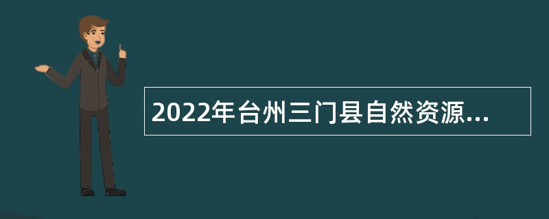 2022年台州三门县自然资源和规划局招聘公告（二）