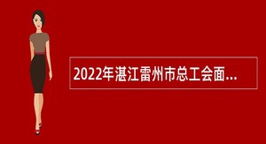 2022年湛江雷州市总工会面向社会招聘社会化工会工作者公告