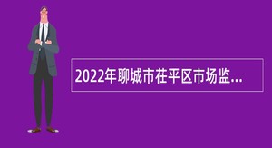 2022年聊城市茌平区市场监管辅助人员招聘公告