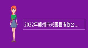 2022年赣州市兴国县市政公用事业服务中心招聘公告