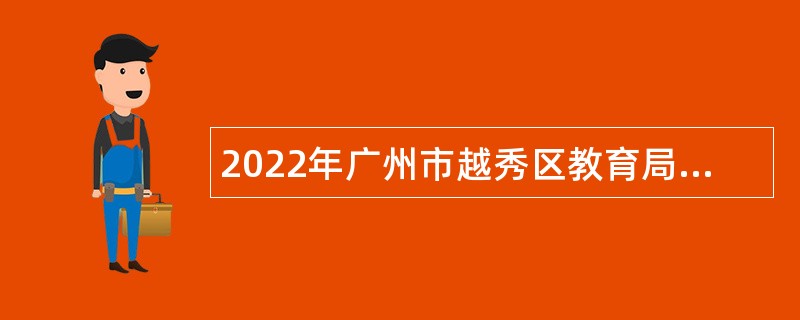 2022年广州市越秀区教育局第六次招聘教职员公告