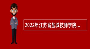 2022年江苏省盐城技师学院招聘高技能人才公告