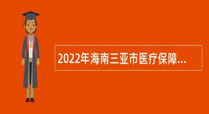 2022年海南三亚市医疗保障局招聘下属事业单位工作人员公告（第1号）