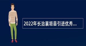 2022年长治襄垣县引进优秀人才及招聘事业单位公告