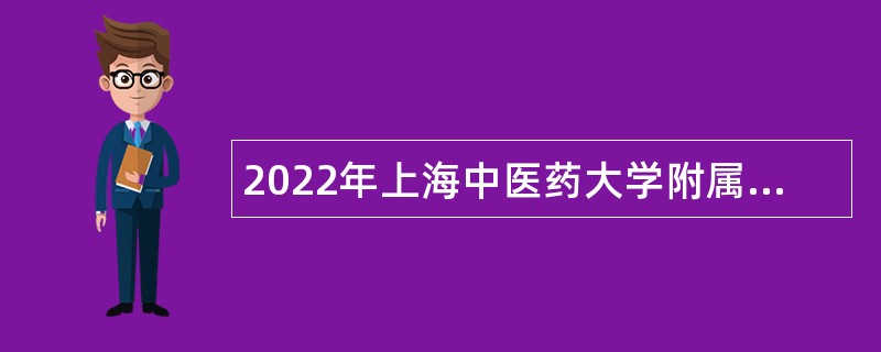 2022年上海中医药大学附属龙华医院工作人员招聘公告(简章)