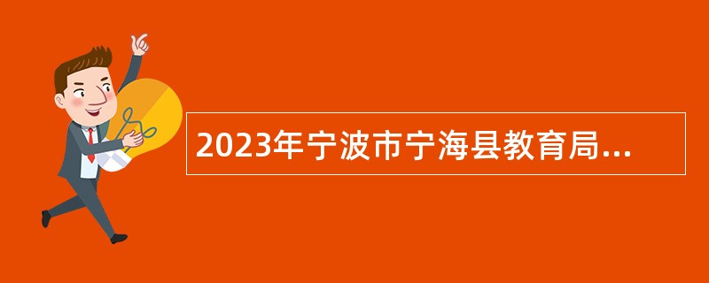 2023年宁波市宁海县教育局面向全日制普通高校毕业生招聘教师公告