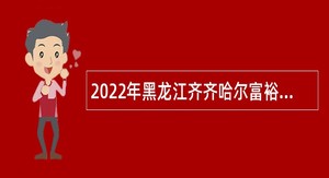 2022年黑龙江齐齐哈尔富裕县卫生专业技术人员招聘公告