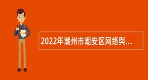 2022年潮州市潮安区网络舆情信息中心招聘储备人才公告