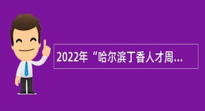 2022年“哈尔滨丁香人才周”哈尔滨市阿城区教育系统所属事业单位 引才招聘高层次人才公告