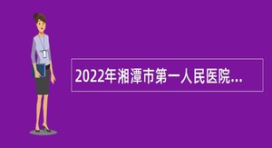 2022年湘潭市第一人民医院第二批招聘公告