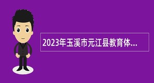 2023年玉溪市元江县教育体育系统提前招聘事业单位人员公告
