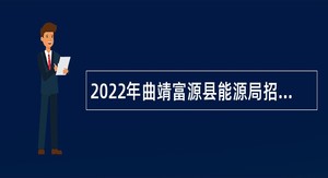 2022年曲靖富源县能源局招聘引进煤矿安全监管急需紧缺人才公告