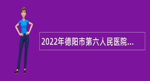 2022年德阳市第六人民医院考核招聘专业技术人员公告