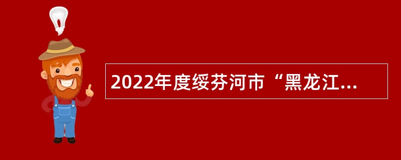 2022年度绥芬河市“黑龙江人才周”事业单位招聘工作人员公告