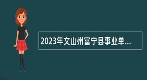 2023年文山州富宁县事业单位紧缺岗位招聘公告