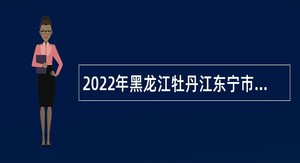 2022年黑龙江牡丹江东宁市“黑龙江人才周”事业单位招聘公告