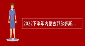 2022下半年内蒙古鄂尔多斯市妇幼保健院招聘简章