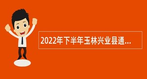 2022年下半年玉林兴业县通过专场招聘会招聘高中、职校教师公告（玉林专场）