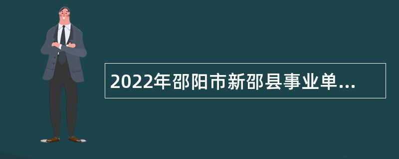 2022年邵阳市新邵县事业单位招聘考试公告（44人）