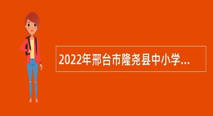 2022年邢台市隆尧县中小学教师招聘公告